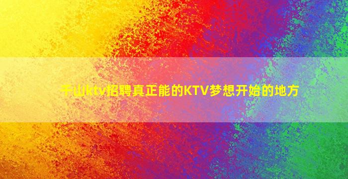 千山ktv招聘真正能的KTV梦想开始的地方