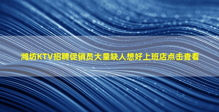 潍坊KTV招聘促销员大量缺人想好上班店点击查看